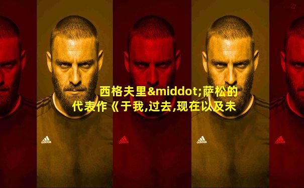 西格夫里·萨松的代表作《于我,过去,现在以及未来 》